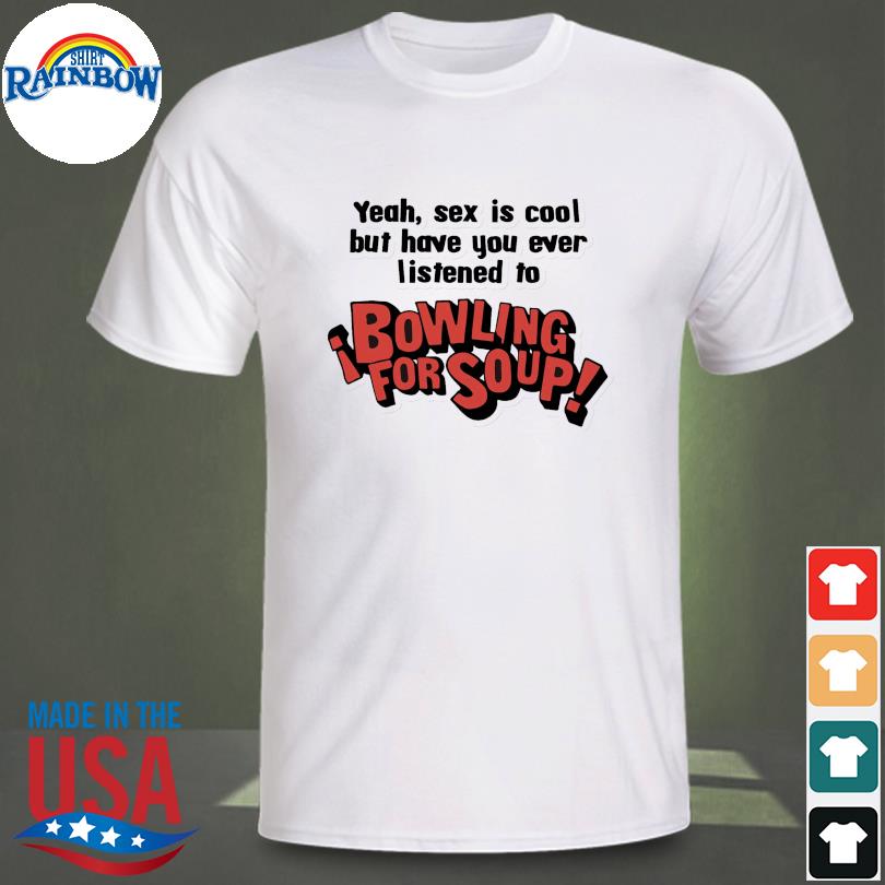 Have you ever listened to bowling for soup shirt