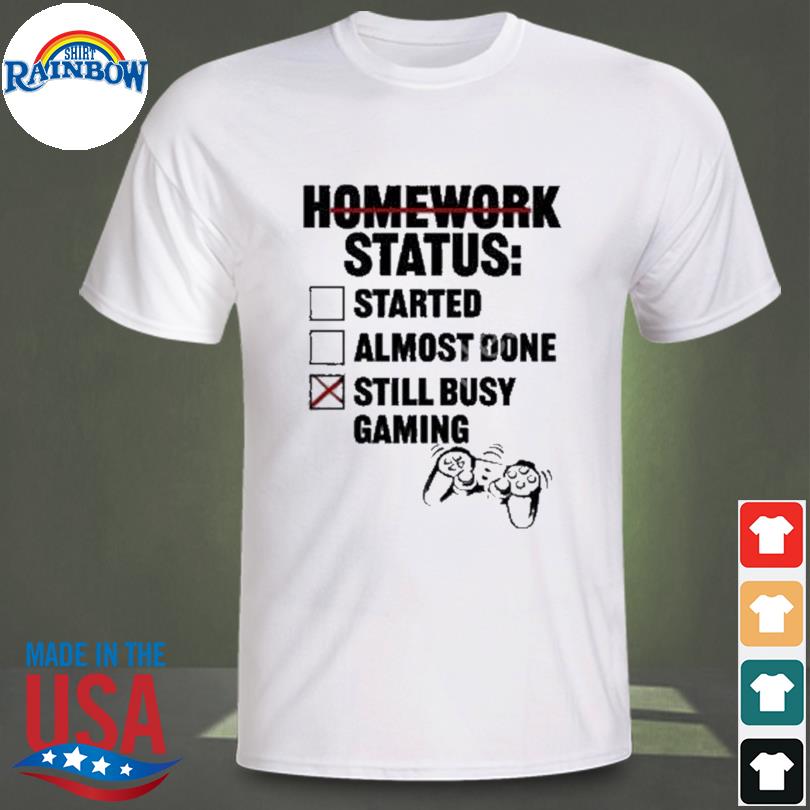 Homework status started almost done still busy gaming shirt