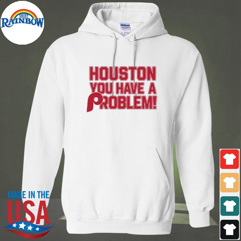 Houston you have a problem phillies 2022 shirt, hoodie, longsleeve