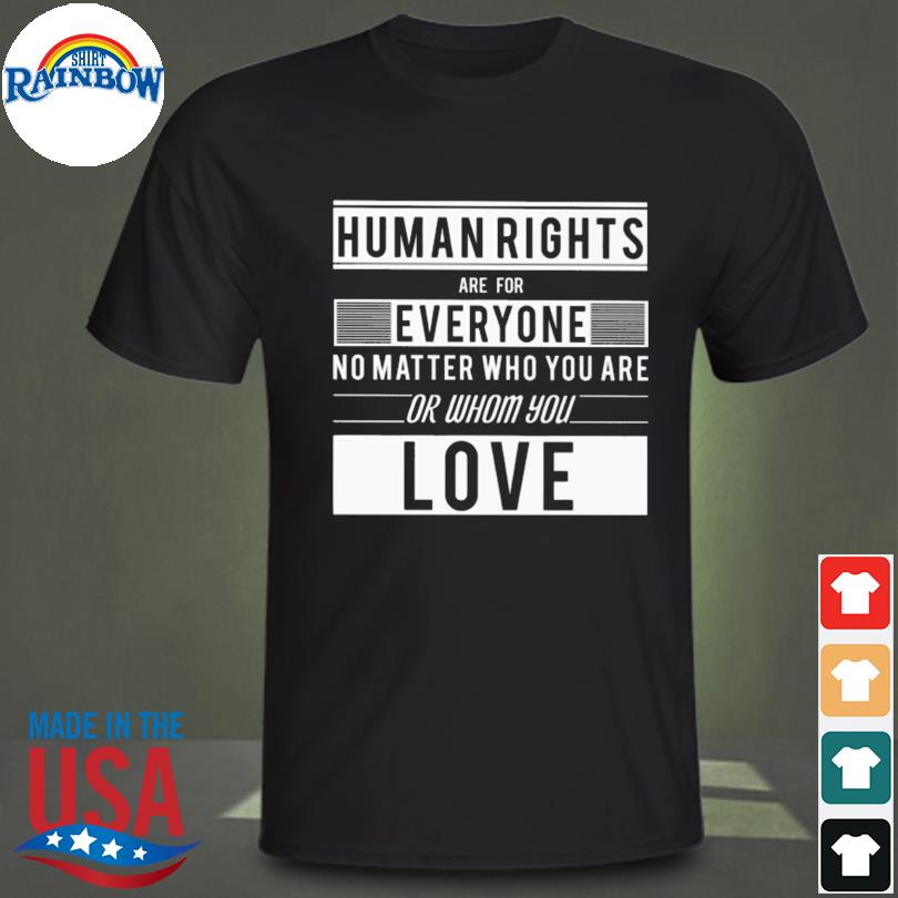 Human rights are for everyone no matter who you are or whom you love shirt