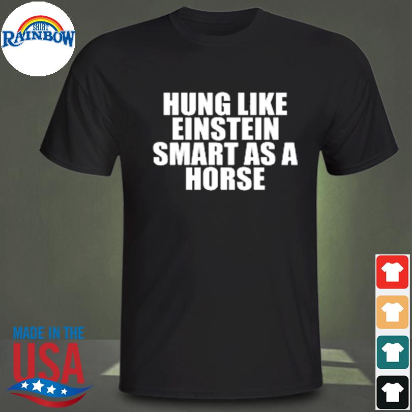 Hung like einstein smart as a horse shirt