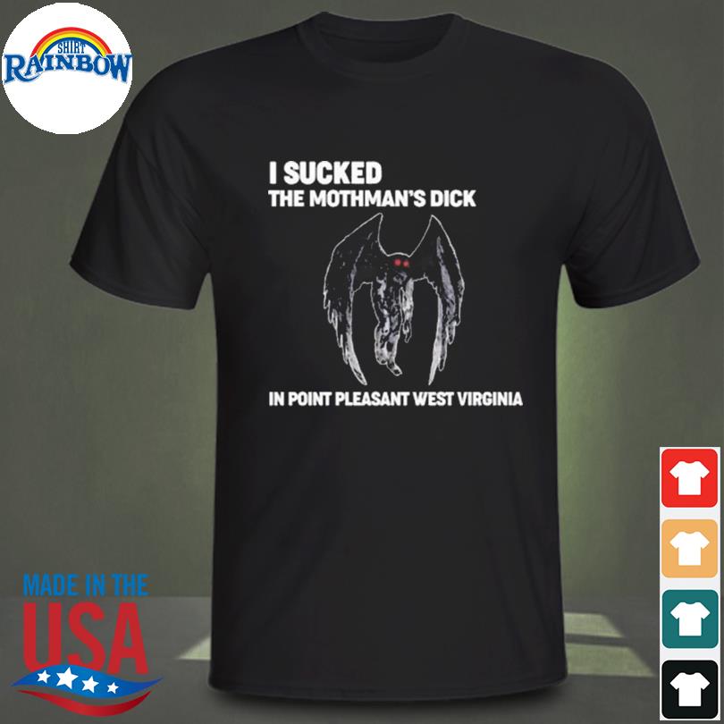 I sucked the mothman's dick in point pleasant west virginia shirt