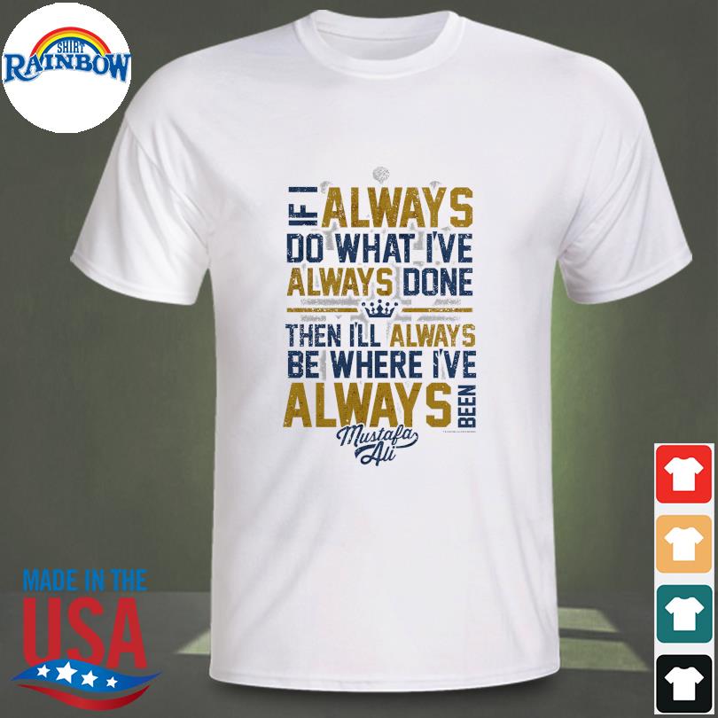 If I alway do what I've always done then I'll always be where I've always been Mustafa ali shirt