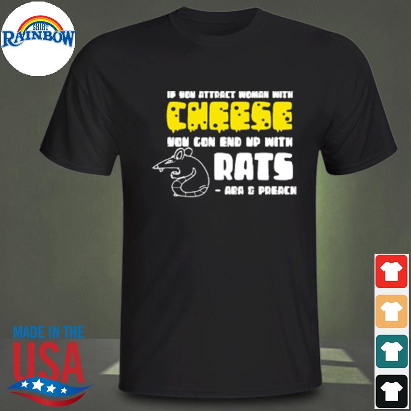 If you attract with cheese you can end up with rats shirt