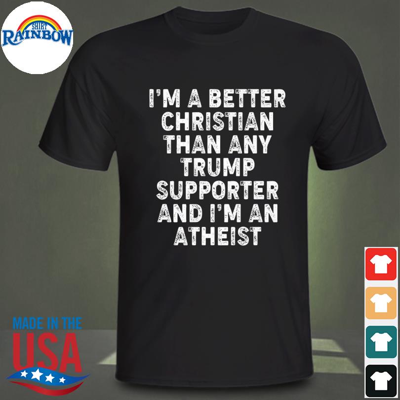 I'm a better christian than any Trump supporter I'm atheist vintage shirt