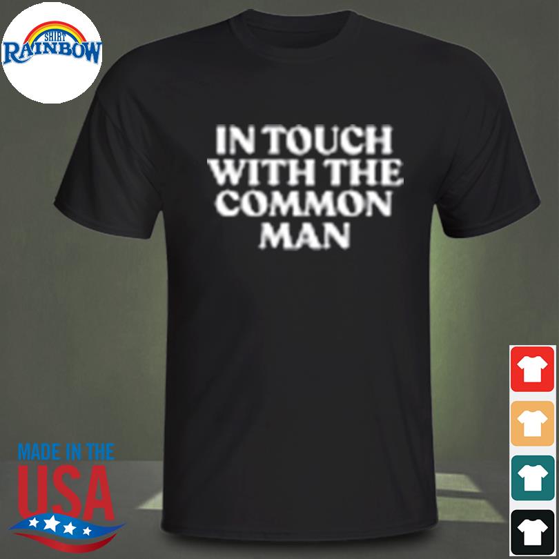 In touch with the common man shirt