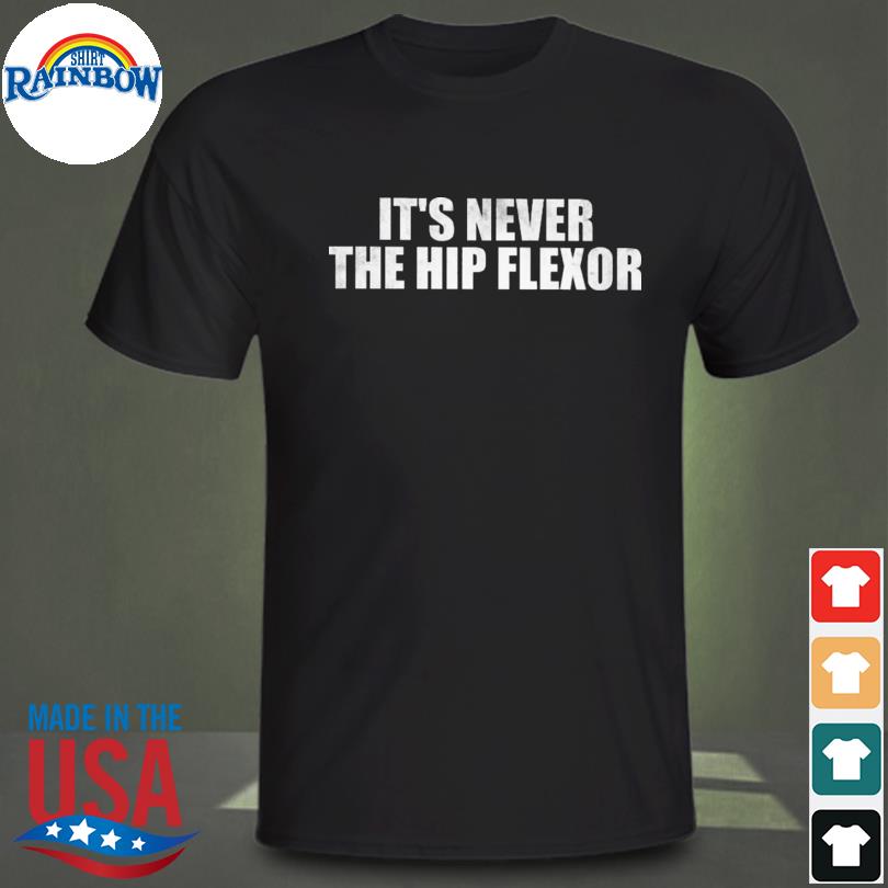 It's never the hip flexor shirt