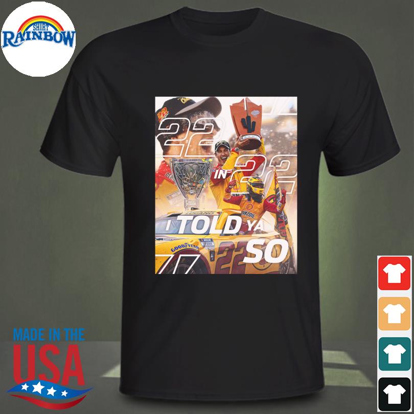 Joey logano nascar cup series 22 in 22 told you so shirt