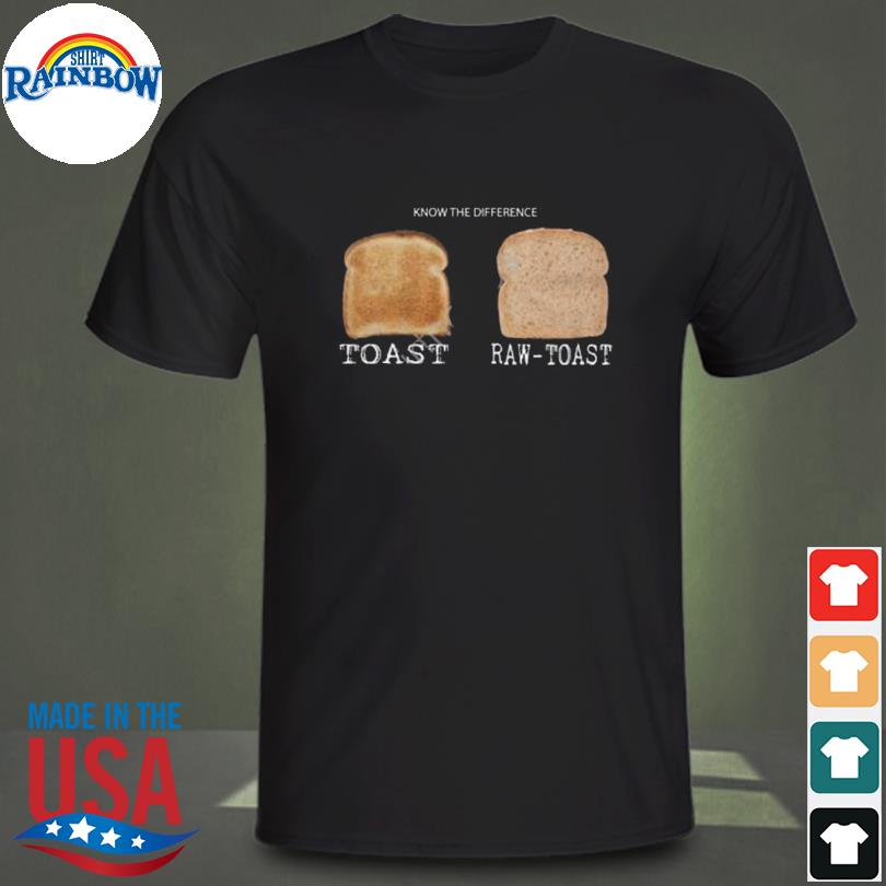 Know the difference toast raw-toast shirt