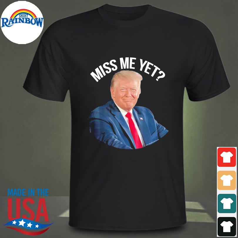 President Donald Trump miss me yet political 2024 shirt
