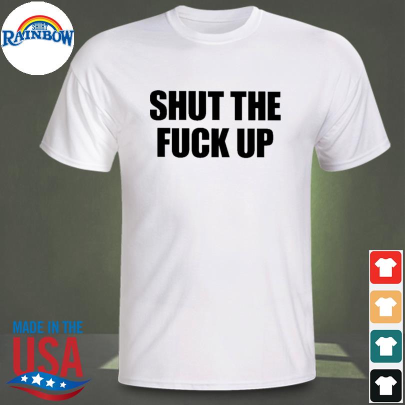 Shut the fuck up 2022 shirt