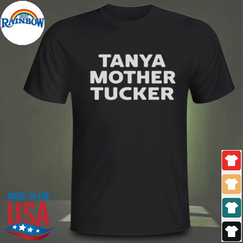 Tanya mother tucker shirt