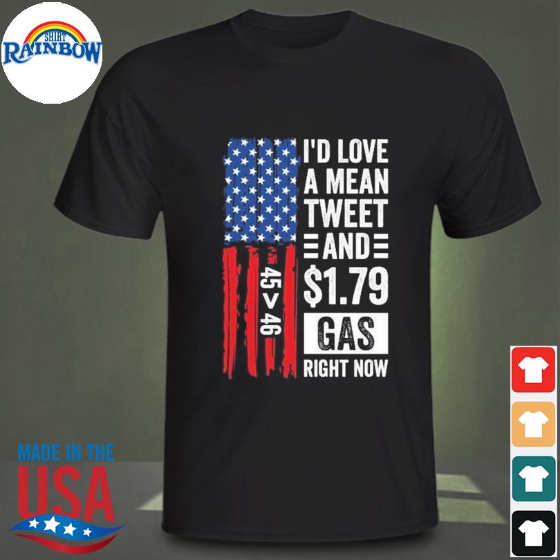 Trump lover shirt I'd love a mean tweet and 1 79 gas right now 45 47