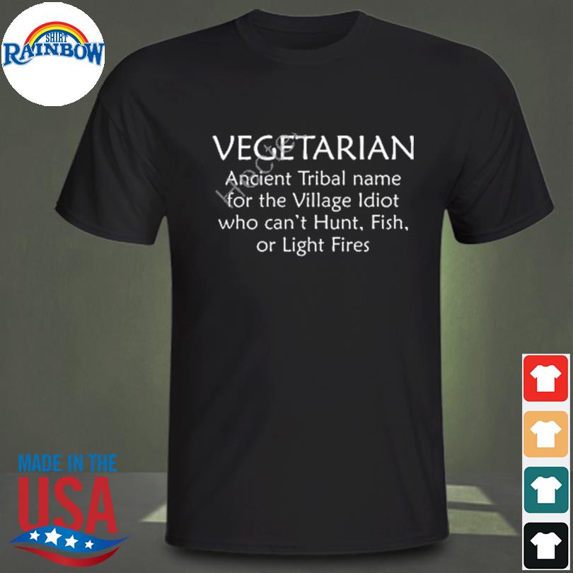 Vegetarian ancient tribal name for the village idiot who can't hunt fish or light fire shirt