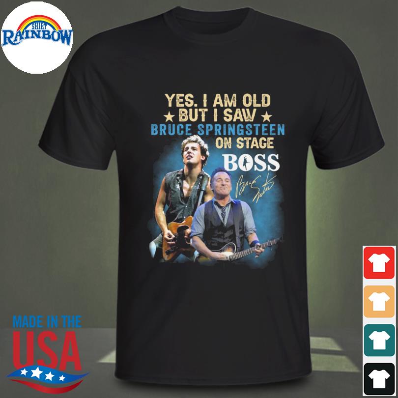 Yes I am old but I saw Bruce Springsteen on stage boss signature 2022 shirt