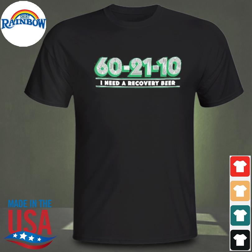 60 21 10 I need a recovery beer shirt