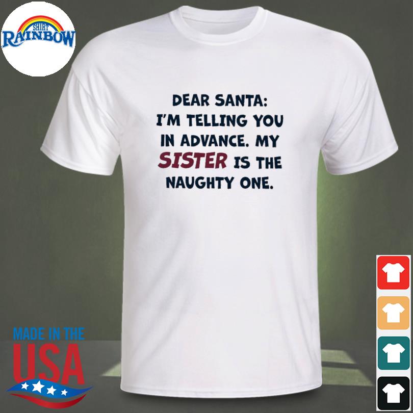 Dear santa I'm telling you in advance my sister is the naughty one shirt