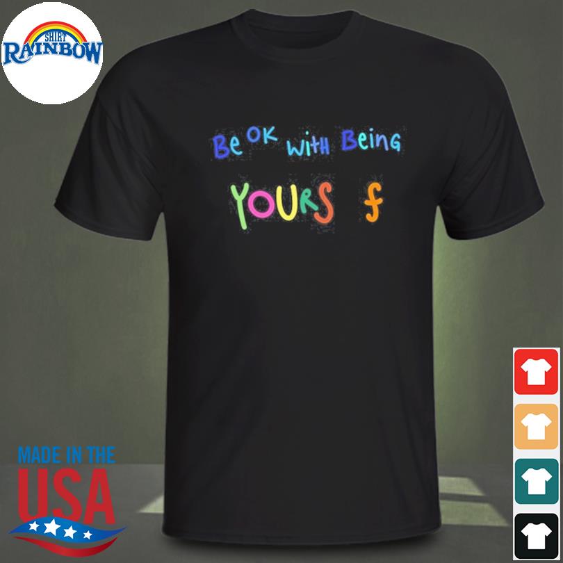 Be ok with being yours F shirt