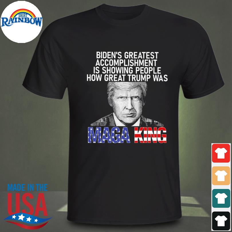 Biden's greatest accomplishment is showing people how great Trump was mage king shirt