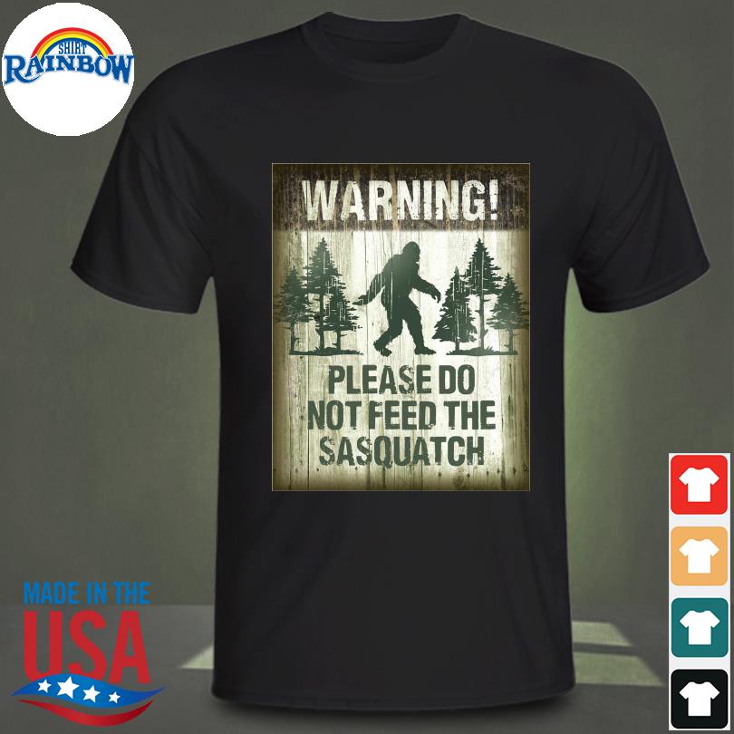 Bigfoot warning please do not feed the sasquatch shirt
