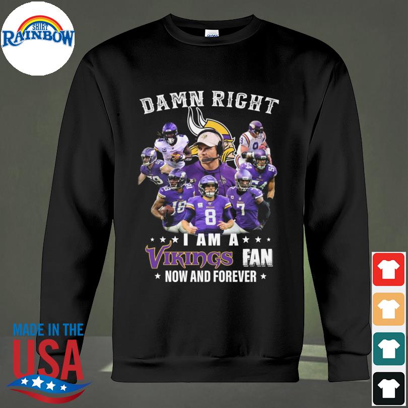 Damn right I am Minnesota vikings fan now and forever Shirt, Hoodie,  Sweatshirt - FridayStuff