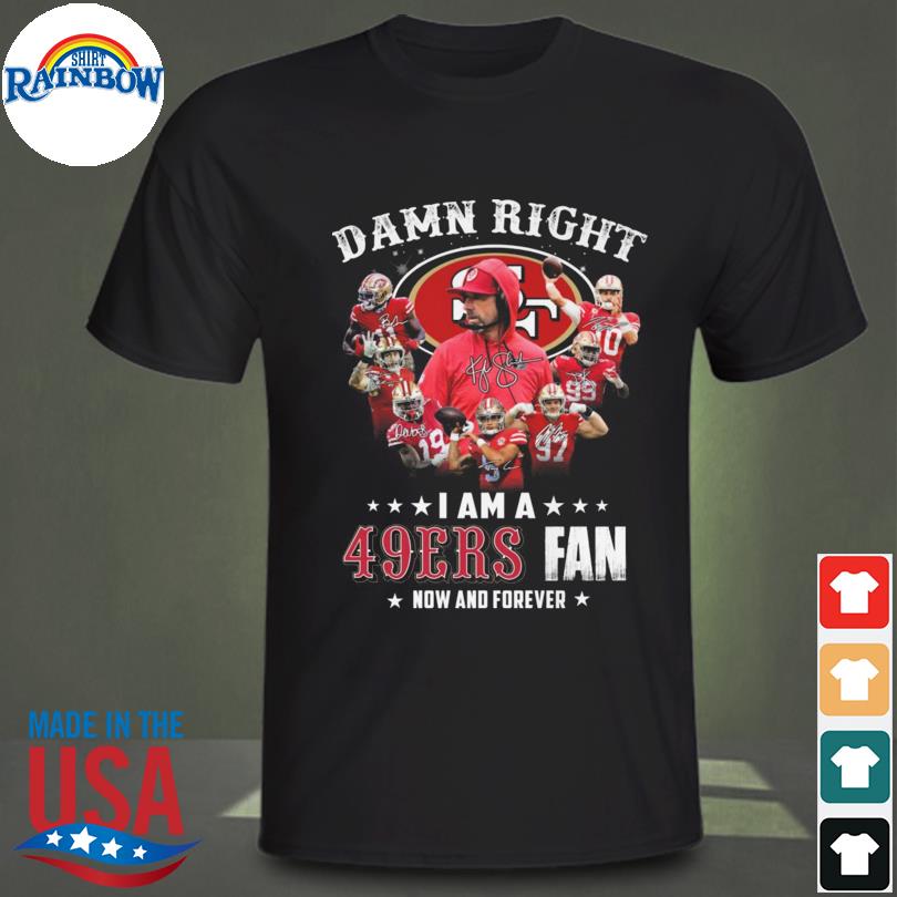 San Francisco 49ers Damn Right I Am A 49ers Fan Now And Forever