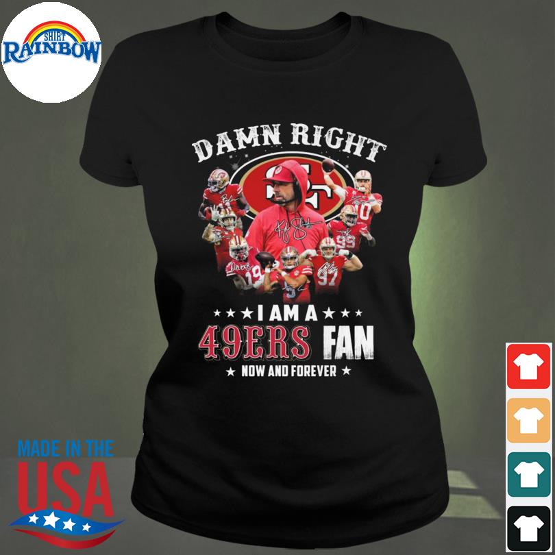 San Francisco 49ers Damn Right I Am A 49ers Fan Now And Forever T