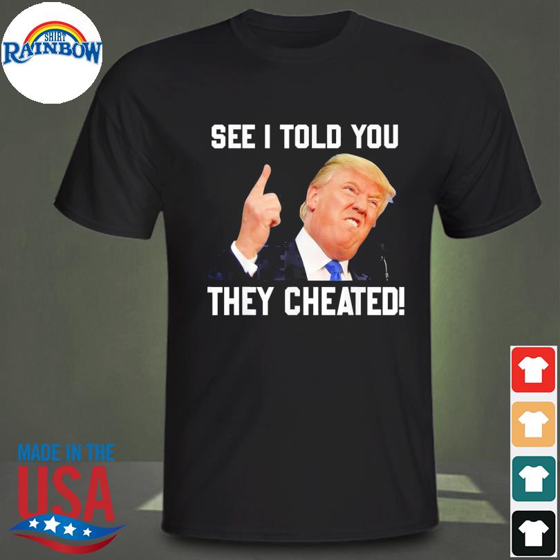 Donald Trump see I told you they cheated Trump republican pride shirt