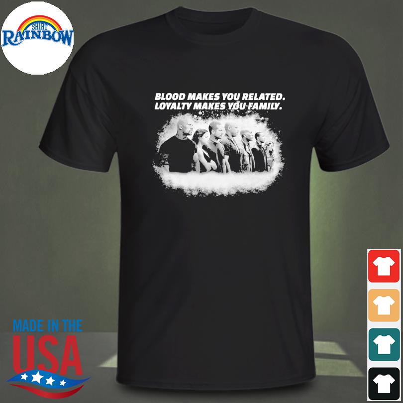 Fast & furious 7 blood makes you related loyalty makes you family shirt