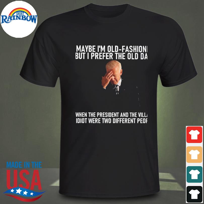 Joe Biden maybe I'm old fashioned but I prefer the old days shirt