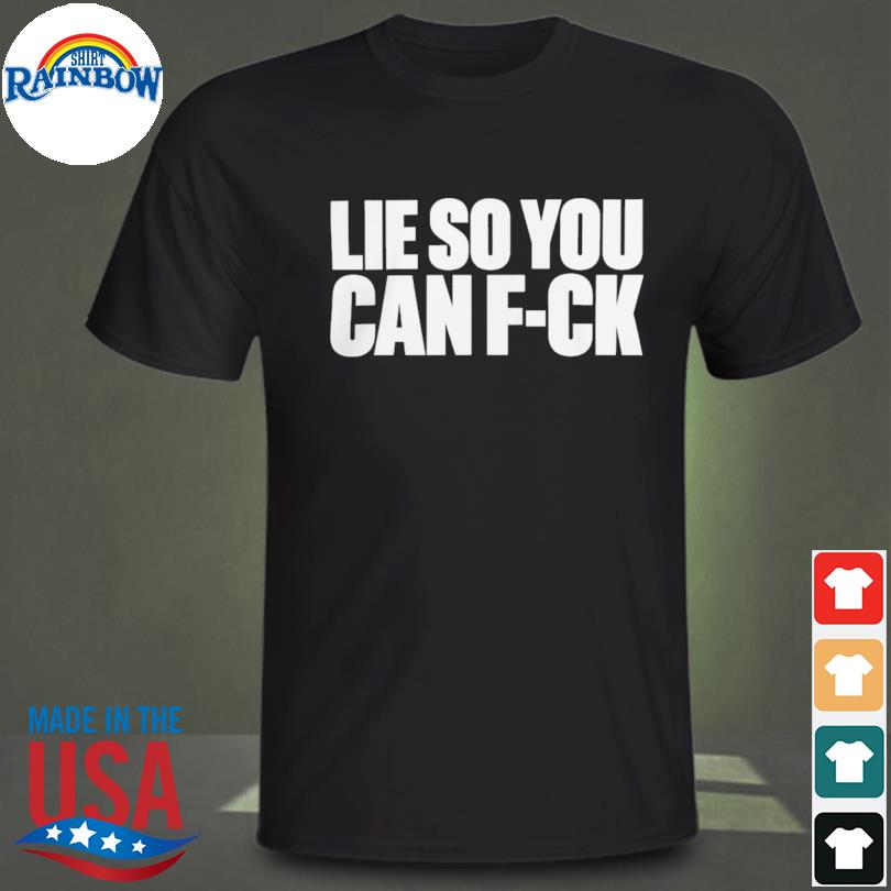 Lie so you can fuck shirt