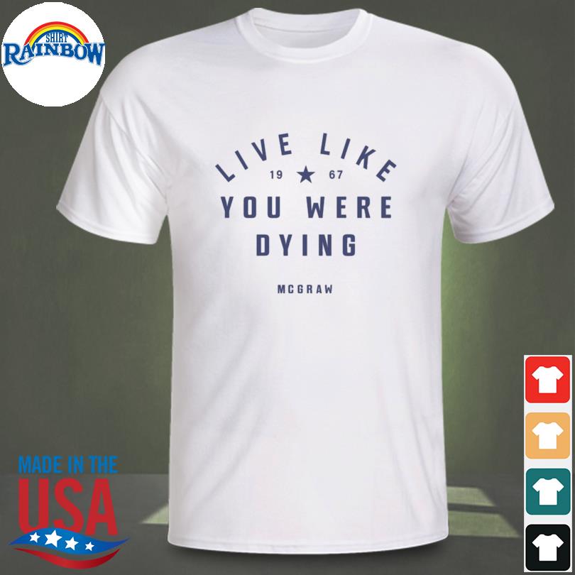 live like 1967 you were dying mcgraw shirt