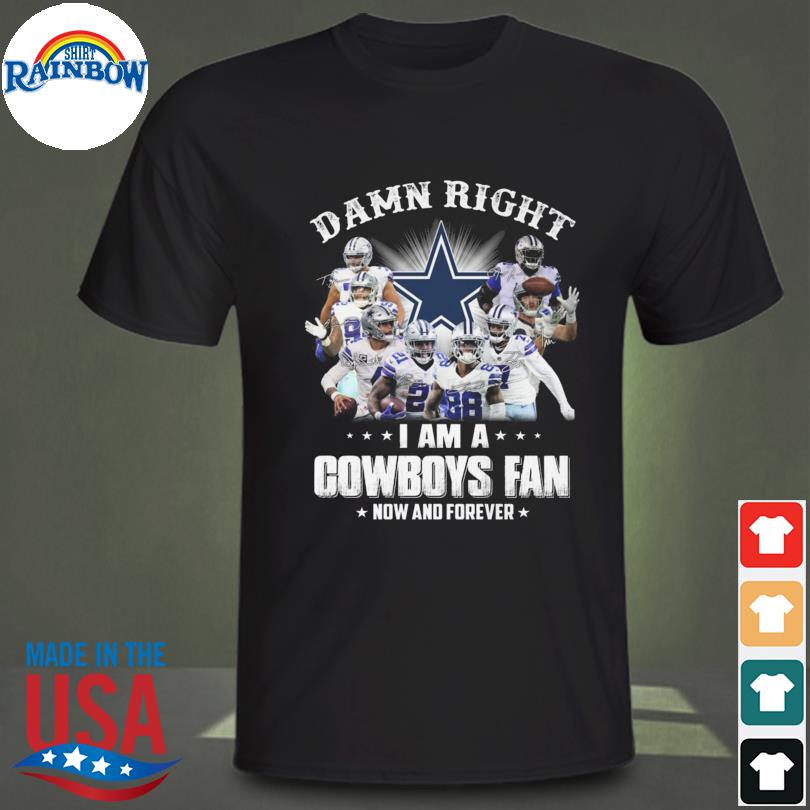 Top damn right I am a Dallas Cowboys fan now and forever signatures 2022 shirt
