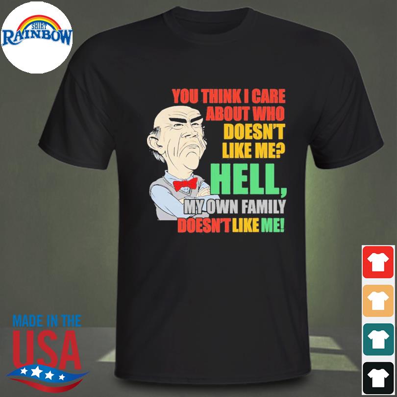 Walter Jeff Dunham you think I care about who doesn't like me hell my own family doesn't like me shirt