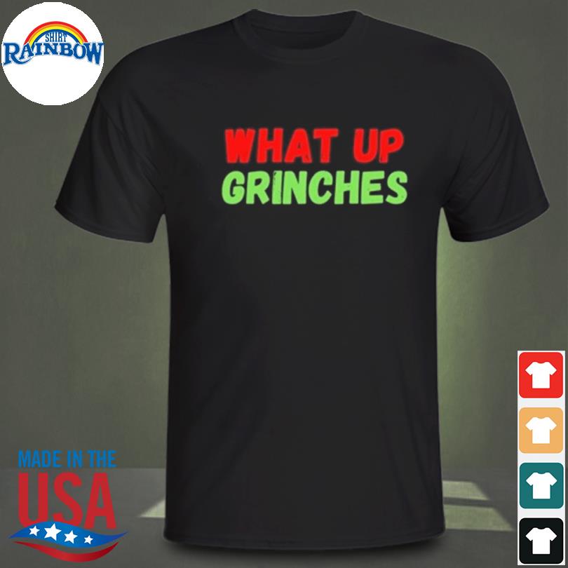 What up grinches 2022 shirt