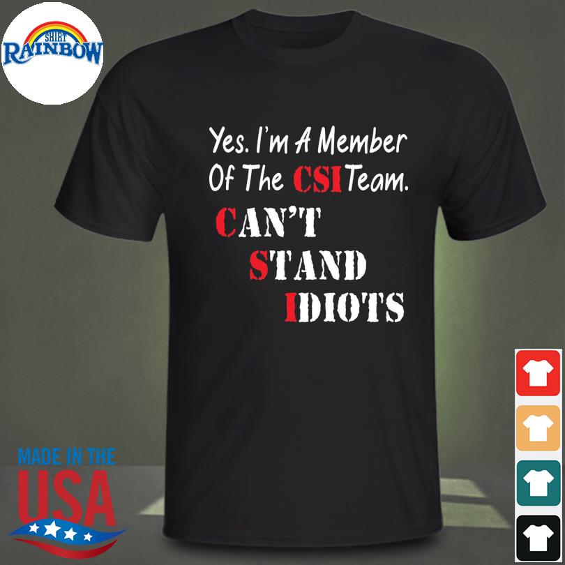 Yes I'm a member of the csi team can't stand idiots 2022 shirt