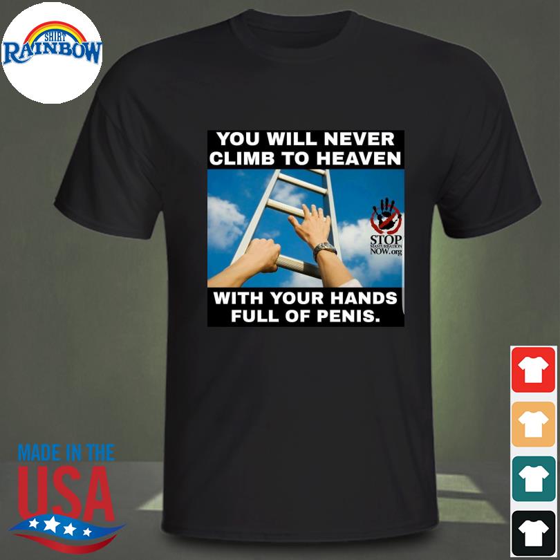 You will never climb to heaven with your hands full of penis shirt