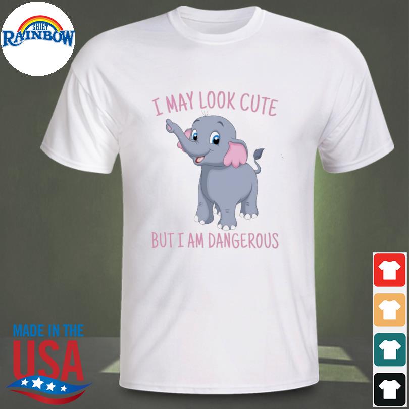 Cute elephant I may look cute but I'm dangerous shirt
