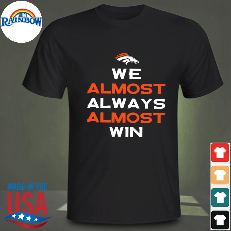 We Almost Always Almost Win - Funny Denver Broncos football t-shirt,  hoodie, sweater, long sleeve and tank top