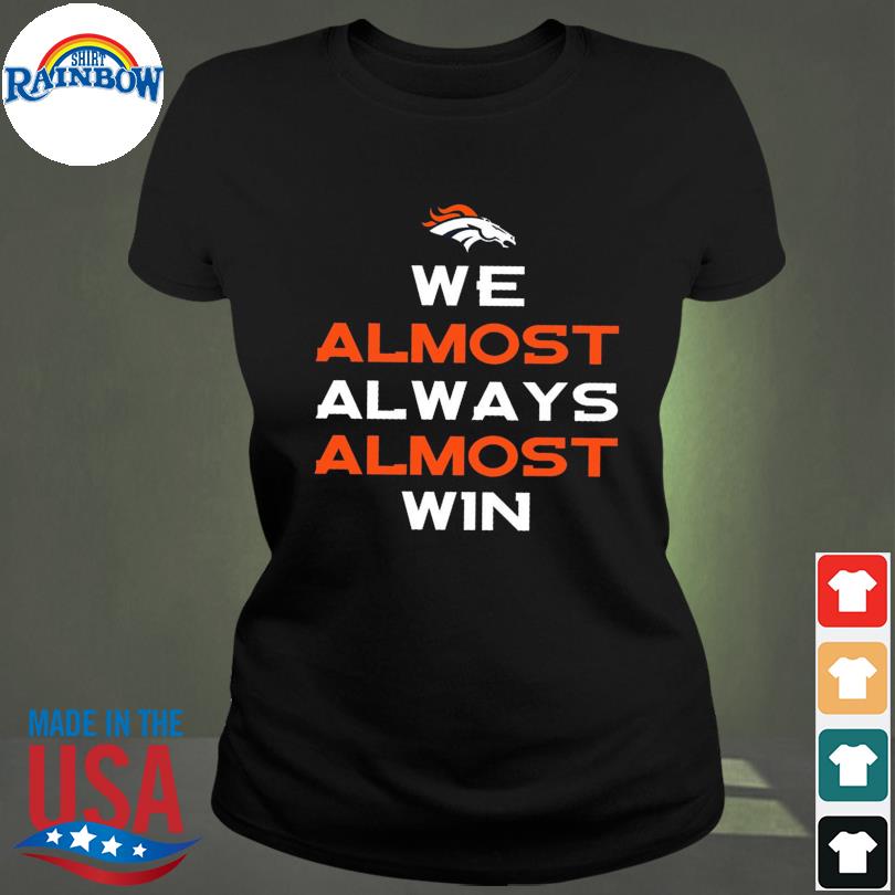 We Almost Always Almost Win - Funny Denver Broncos football t-shirt,  hoodie, sweater, long sleeve and tank top