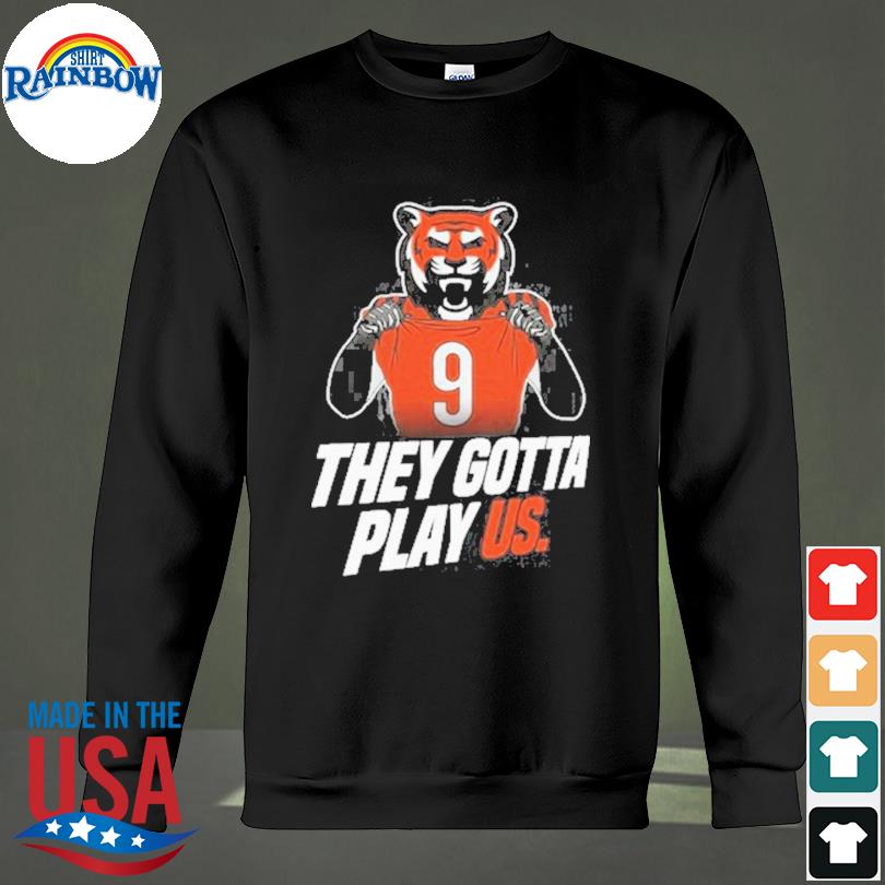 Cincinnati Bengals they gotta play us T-shirt, hoodie, sweater, long sleeve  and tank top