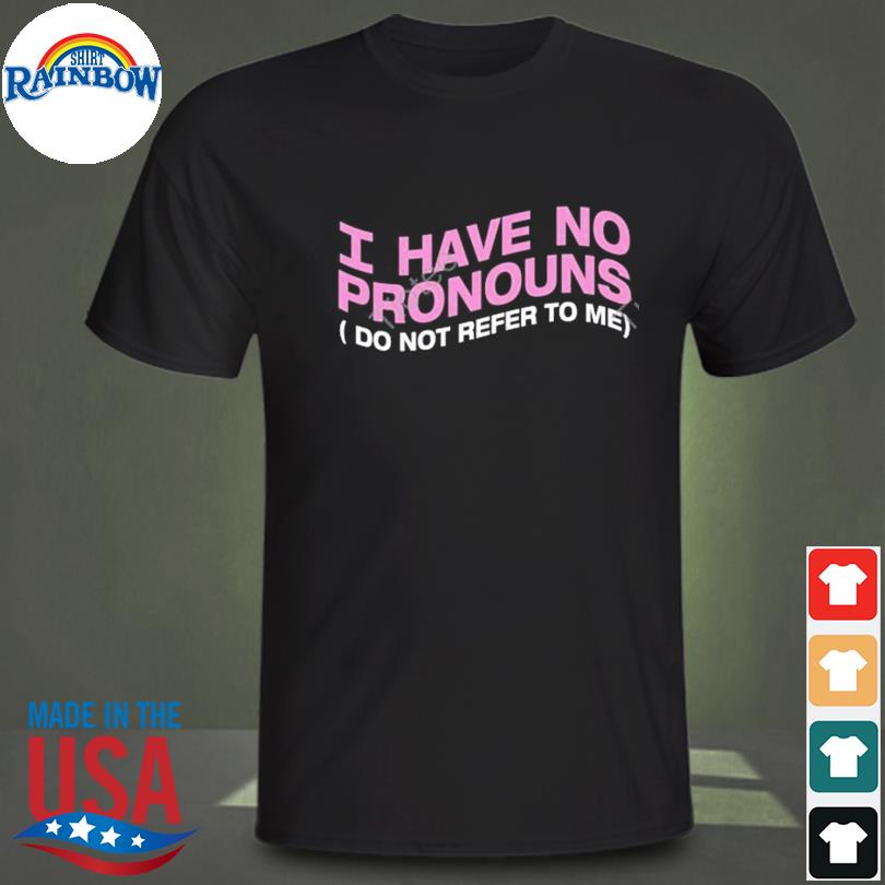 I have no pronouns don't refer to me shirt