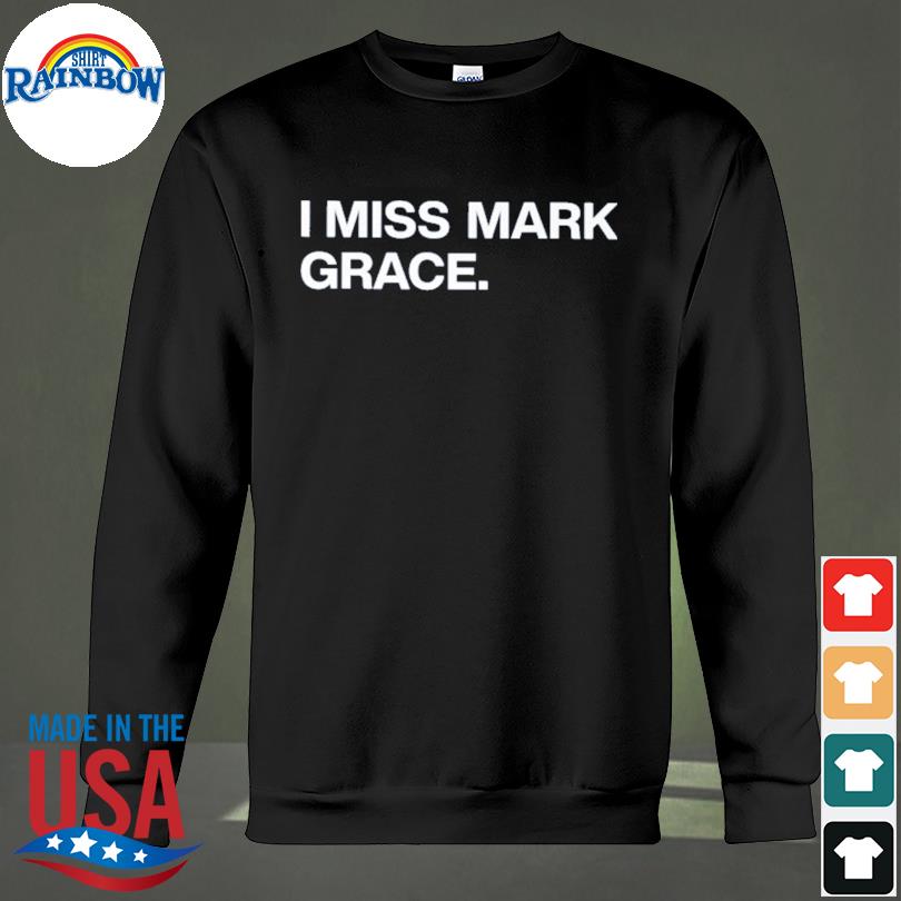 I miss mark grace shirt, hoodie, sweater, long sleeve and tank top