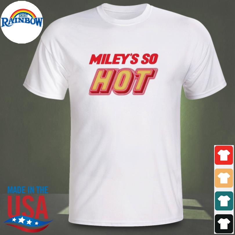 Miley's so hot miley cyrus shirt