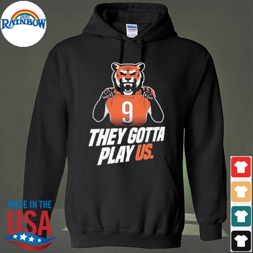 They gotta play us Cincinnati Bengals football 2023 shirt