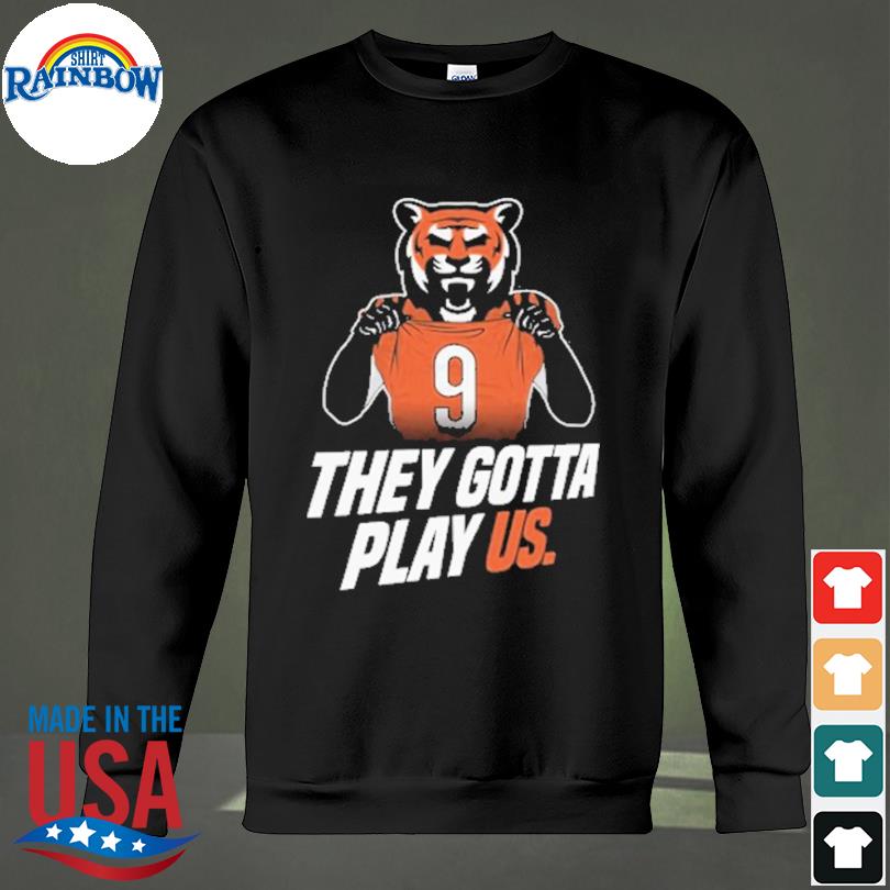 Cincinnati Bengals they gotta play US shirt, hoodie, sweater, long sleeve  and tank top