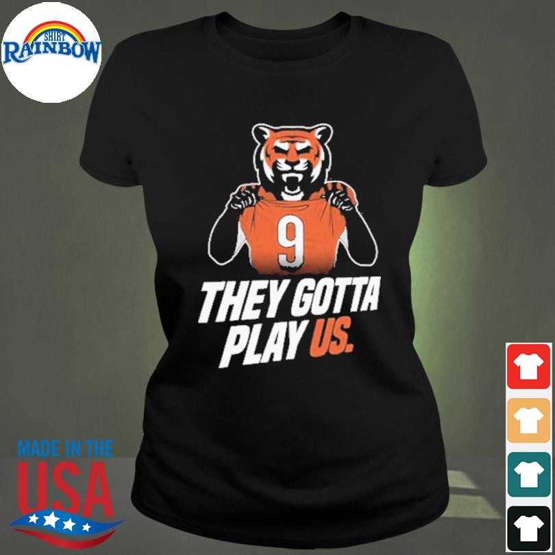 They Gotta Play Us Cincinnati Bengals Football Shirt, hoodie, sweater, long  sleeve and tank top