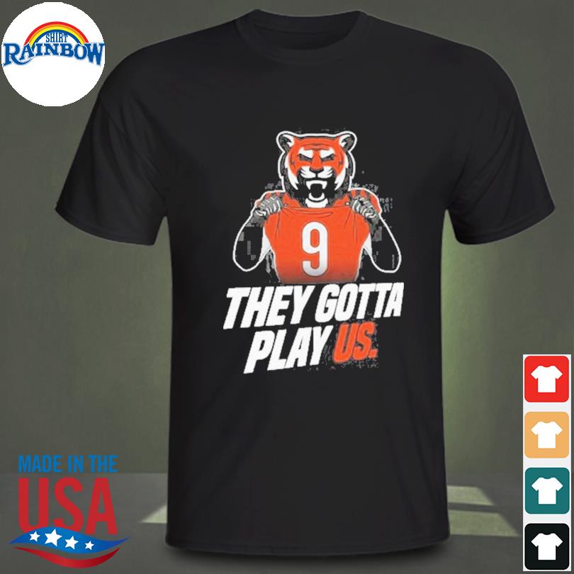 Cincinnati Bengals they gotta play us 2023 T-shirt, hoodie, sweater, long  sleeve and tank top