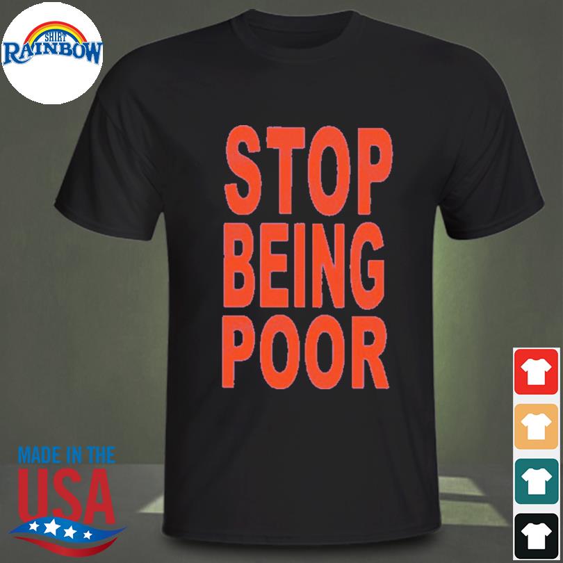 Stop being poor shirt