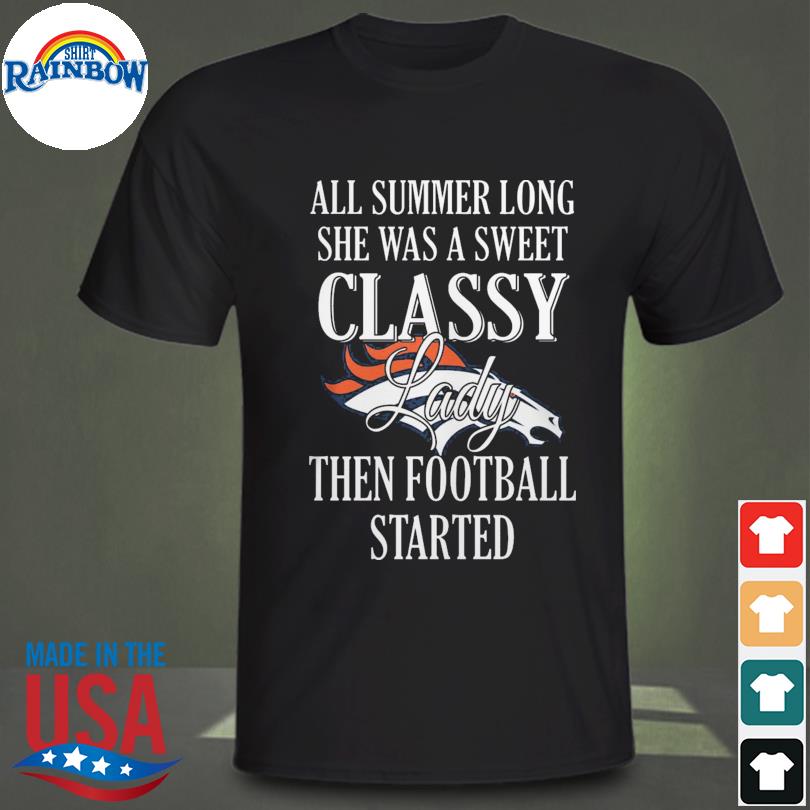 All summer long she was sweet classy lady when football started Denver Broncos shirt